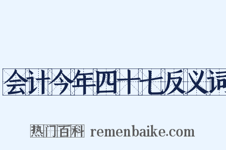 会计今年四十七反义词是什么意思的图片